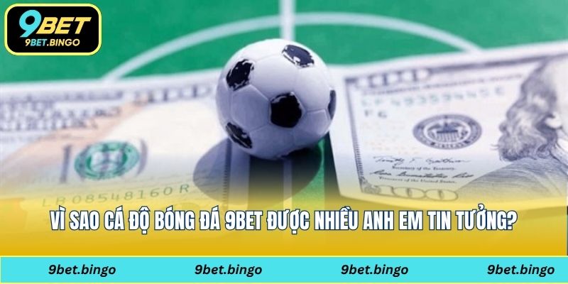 Vì sao cá độ bóng đá 9bet được nhiều anh em tin tưởng?