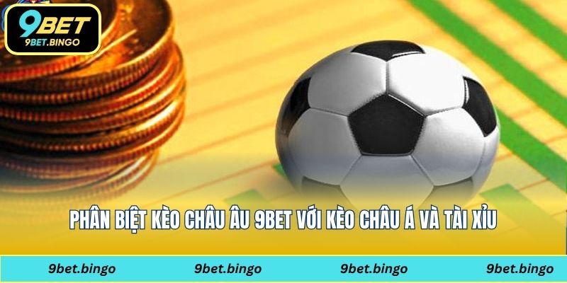Phân biệt kèo châu Âu 9bet với kèo châu Á và tài xỉu