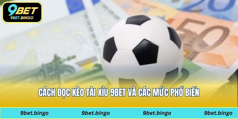 Cách đọc kèo tài xỉu 9bet và các mức phổ biến