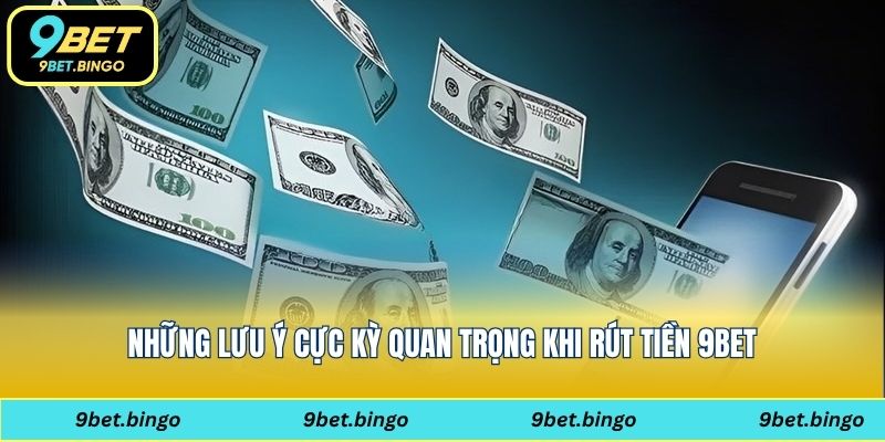 Những lưu ý cực kỳ quan trọng khi rút tiền 9bet
