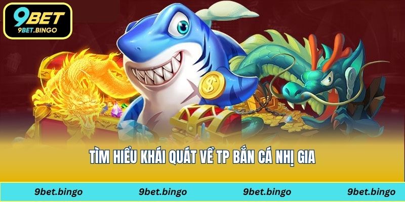 Tìm hiểu khái quát về TP bắn cá nhị gia