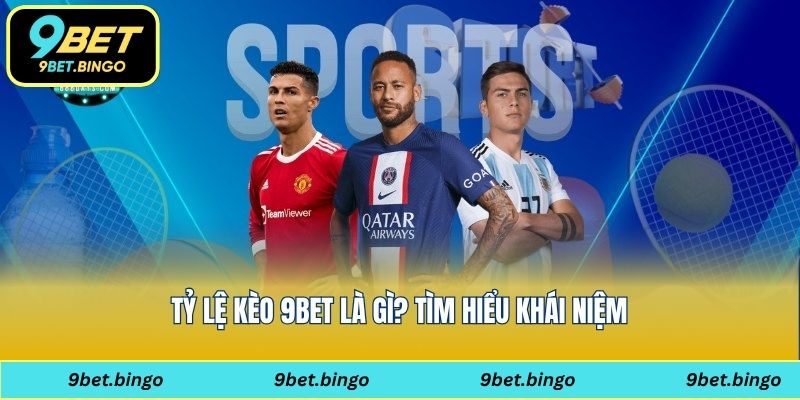 Tỷ lệ kèo 9bet là gì? Tìm hiểu khái niệm